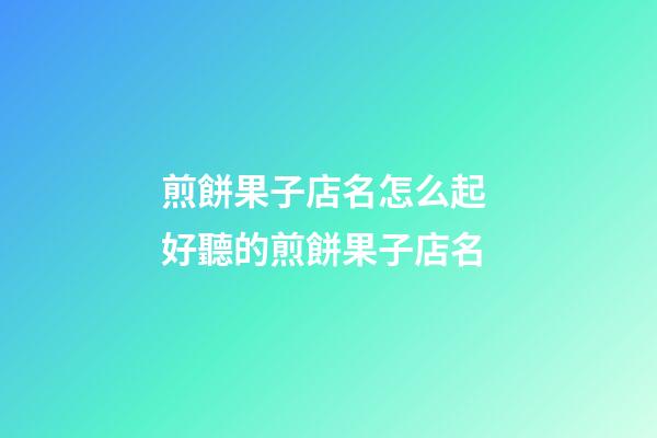 煎餅果子店名怎么起 好聽的煎餅果子店名